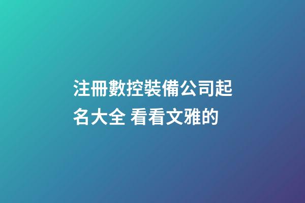 注冊數控裝備公司起名大全 看看文雅的-第1張-公司起名-玄機派